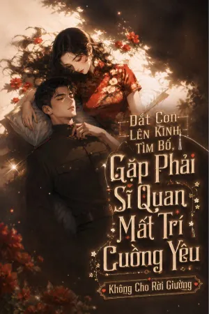 Dắt Con Lên Kinh Tìm Bố, Gặp Phải Sĩ Quan Mất Trí Cuồng Yêu Không Cho Rời Giường
